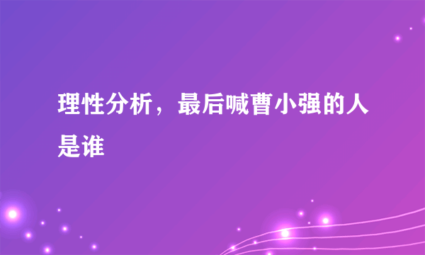 理性分析，最后喊曹小强的人是谁