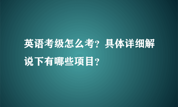 英语考级怎么考？具体详细解说下有哪些项目？