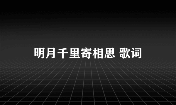 明月千里寄相思 歌词