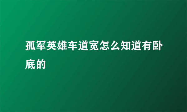 孤军英雄车道宽怎么知道有卧底的