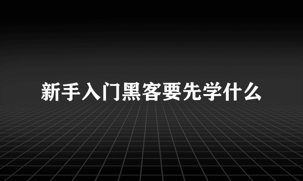 新手入门黑客要先学什么