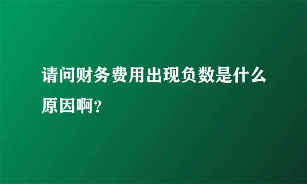 请问财务费用出现负数是什么原因啊？