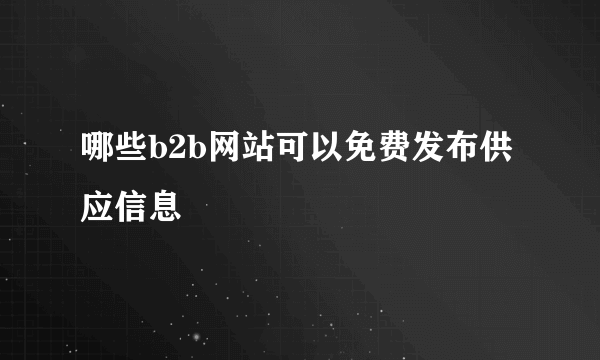 哪些b2b网站可以免费发布供应信息