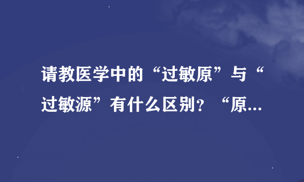 请教医学中的“过敏原”与“过敏源”有什么区别？“原”字是否正确