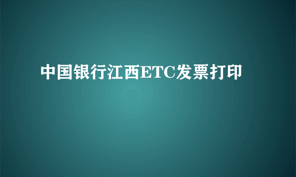 中国银行江西ETC发票打印