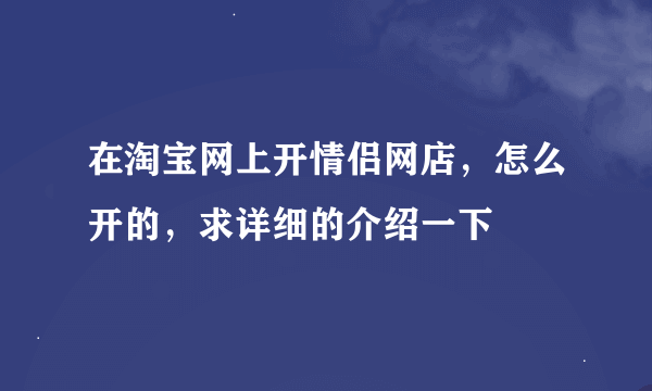 在淘宝网上开情侣网店，怎么开的，求详细的介绍一下