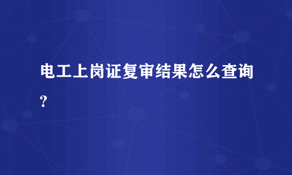 电工上岗证复审结果怎么查询？