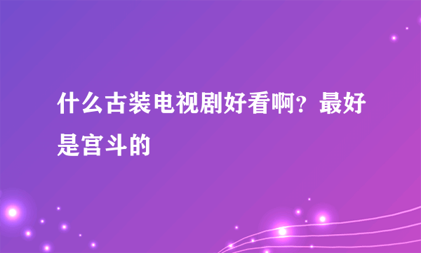 什么古装电视剧好看啊？最好是宫斗的