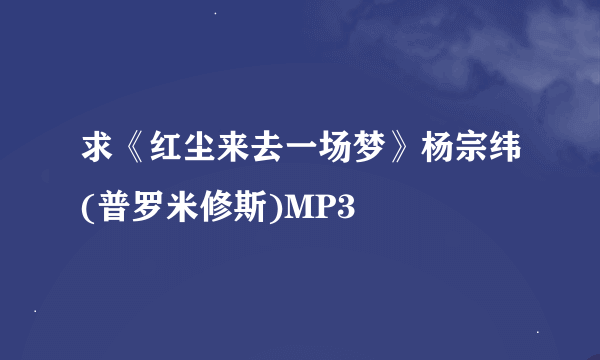 求《红尘来去一场梦》杨宗纬(普罗米修斯)MP3