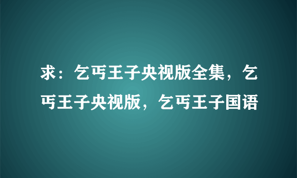 求：乞丐王子央视版全集，乞丐王子央视版，乞丐王子国语