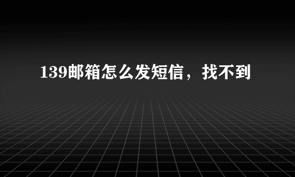 139邮箱怎么发短信，找不到