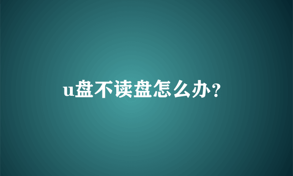 u盘不读盘怎么办？