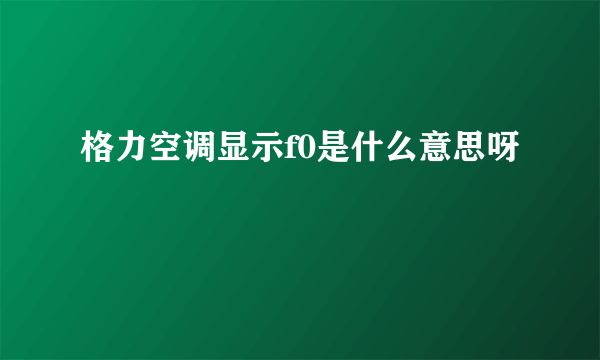 格力空调显示f0是什么意思呀