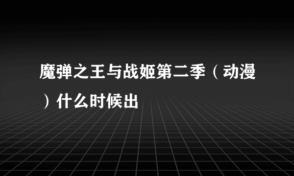 魔弹之王与战姬第二季（动漫）什么时候出