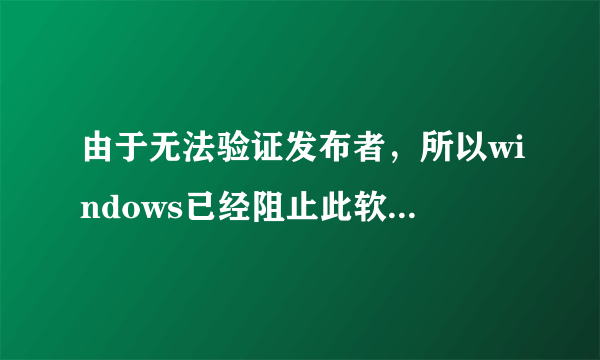 由于无法验证发布者，所以windows已经阻止此软件，高分求大神解决