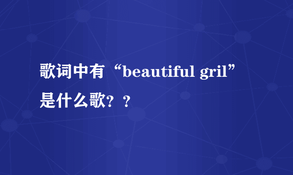 歌词中有“beautiful gril” 是什么歌？？