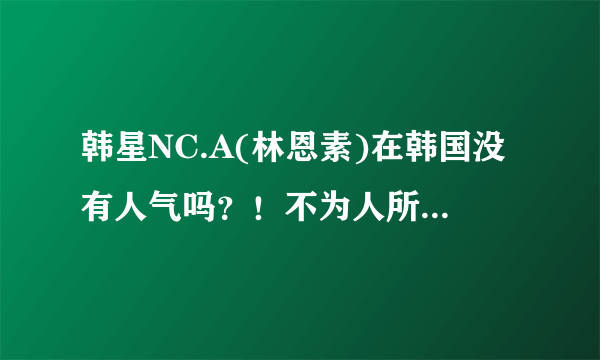 韩星NC.A(林恩素)在韩国没有人气吗？！不为人所知吗？(真心挺喜欢她的！)