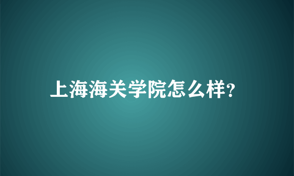 上海海关学院怎么样？