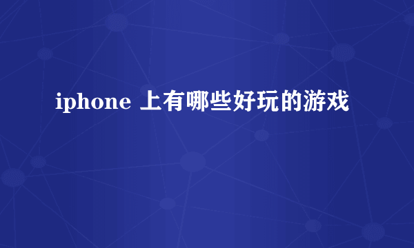 iphone 上有哪些好玩的游戏