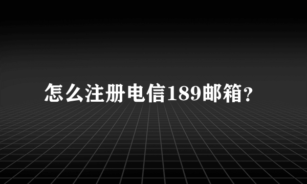 怎么注册电信189邮箱？