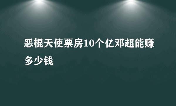 恶棍天使票房10个亿邓超能赚多少钱