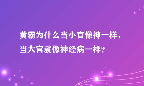 黄霸为什么当小官像神一样，当大官就像神经病一样？