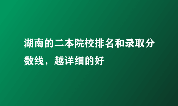 湖南的二本院校排名和录取分数线，越详细的好