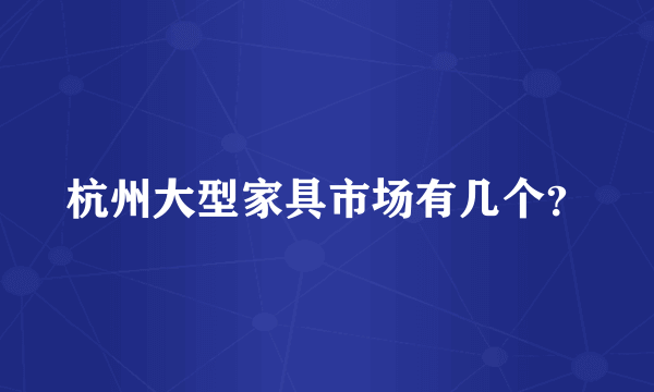 杭州大型家具市场有几个？