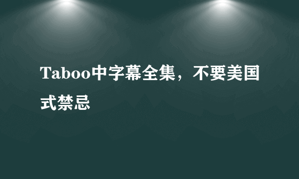 Taboo中字幕全集，不要美国式禁忌