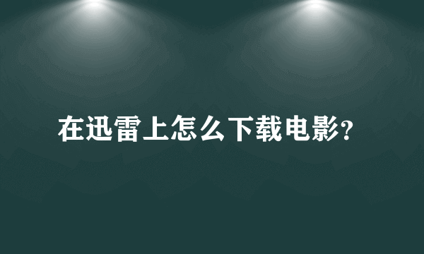 在迅雷上怎么下载电影？