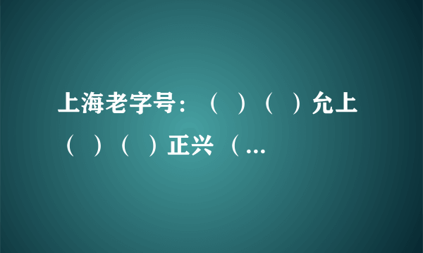 上海老字号：（ ）（ ）允上 （ ）（ ）正兴 （ ）（ ）云轩