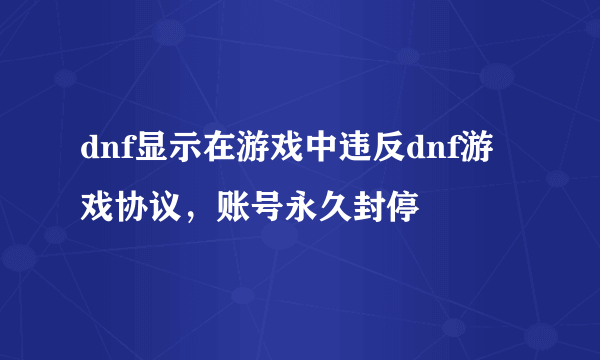 dnf显示在游戏中违反dnf游戏协议，账号永久封停