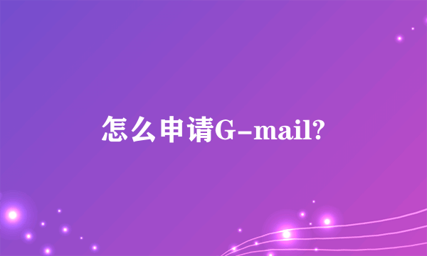 怎么申请G-mail?