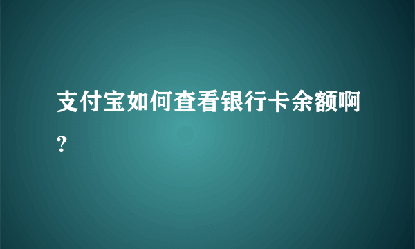 支付宝如何查看银行卡余额啊？