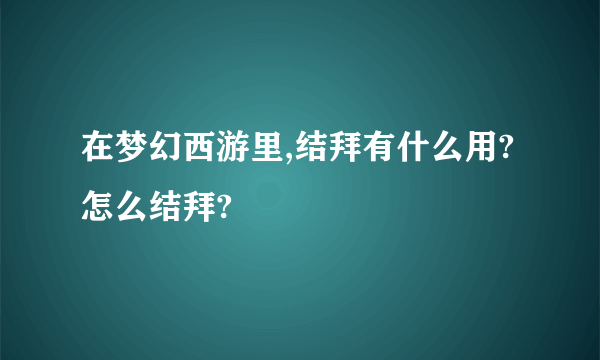 在梦幻西游里,结拜有什么用?怎么结拜?