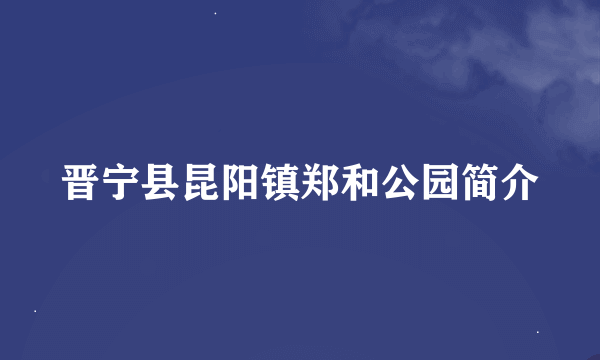 晋宁县昆阳镇郑和公园简介