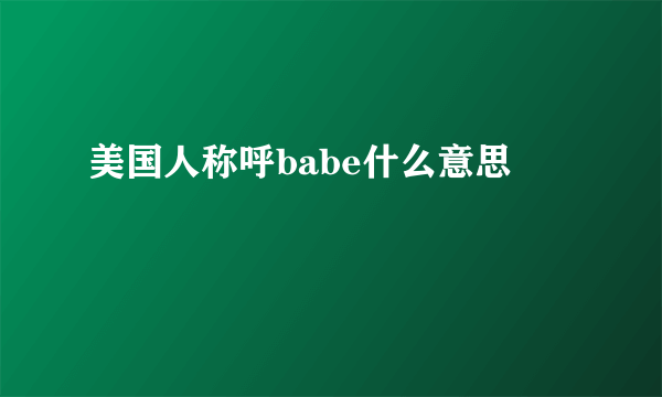 美国人称呼babe什么意思