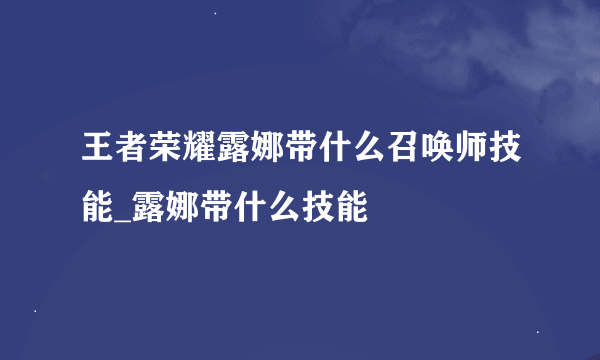 王者荣耀露娜带什么召唤师技能_露娜带什么技能