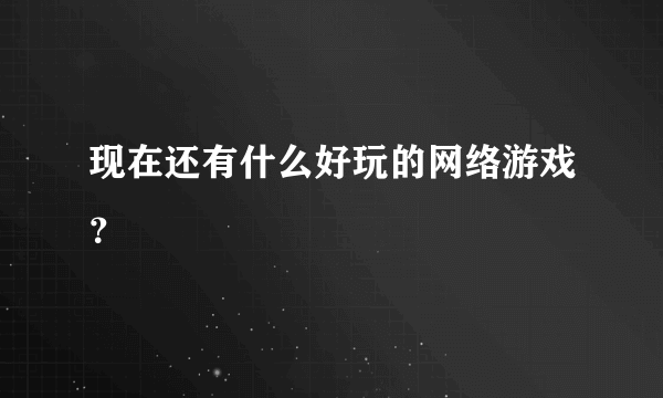 现在还有什么好玩的网络游戏？