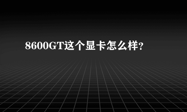 8600GT这个显卡怎么样？