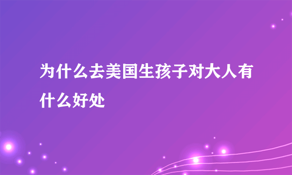 为什么去美国生孩子对大人有什么好处