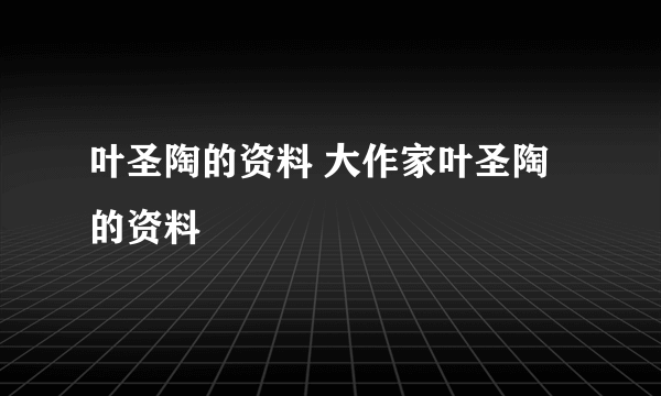 叶圣陶的资料 大作家叶圣陶的资料