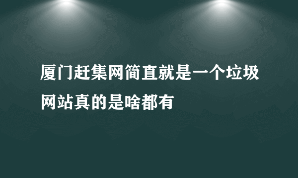 厦门赶集网简直就是一个垃圾网站真的是啥都有