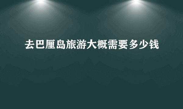 去巴厘岛旅游大概需要多少钱