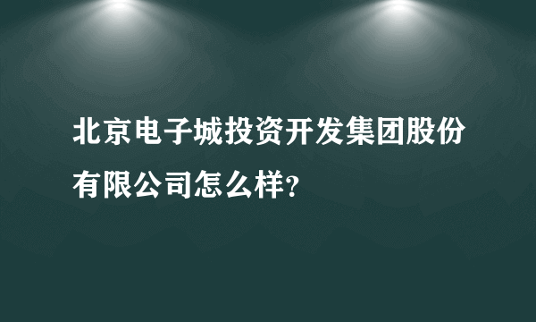 北京电子城投资开发集团股份有限公司怎么样？