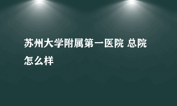 苏州大学附属第一医院 总院怎么样