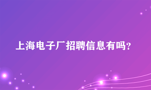 上海电子厂招聘信息有吗？