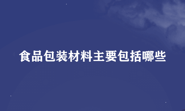 食品包装材料主要包括哪些