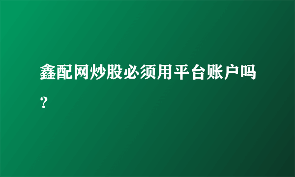 鑫配网炒股必须用平台账户吗？