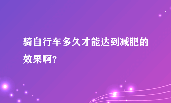 骑自行车多久才能达到减肥的效果啊？